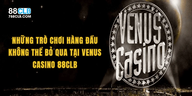 Những trò chơi hàng đầu không thể bỏ qua tại venus casino