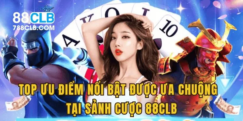 Top ưu điểm nổi bật được ưa chuộng tại sảnh cược 88CLB